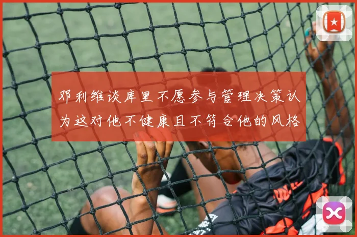邓利维谈库里不愿参与管理决策认为这对他不健康且不符合他的风格