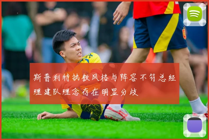 斯普利特执教风格与阵容不符总经理建队理念存在明显分歧