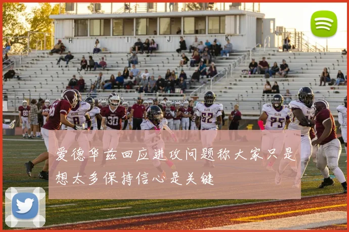 爱德华兹回应进攻问题称大家只是想太多保持信心是关键