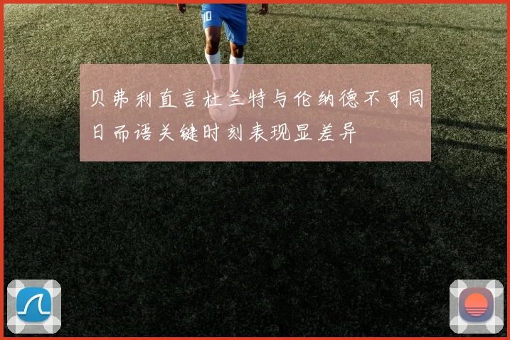 贝弗利直言杜兰特与伦纳德不可同日而语关键时刻表现显差异