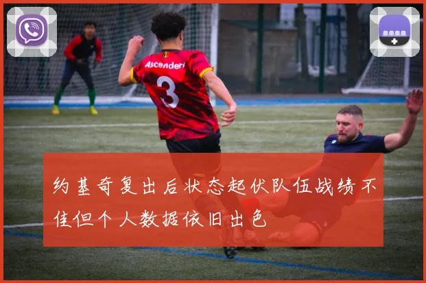 约基奇复出后状态起伏队伍战绩不佳但个人数据依旧出色