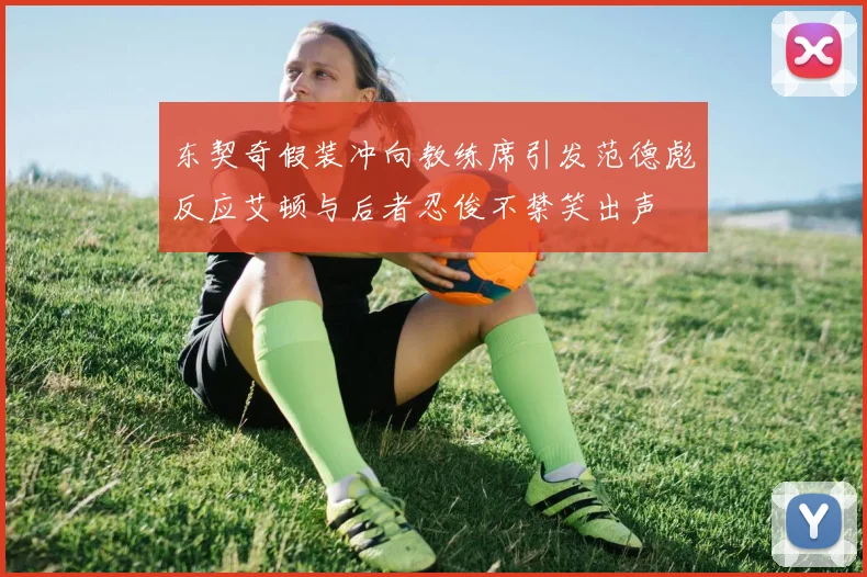 东契奇假装冲向教练席引发范德彪反应艾顿与后者忍俊不禁笑出声