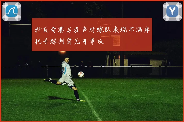 科瓦奇赛后发声对球队表现不满库托手球判罚无可争议