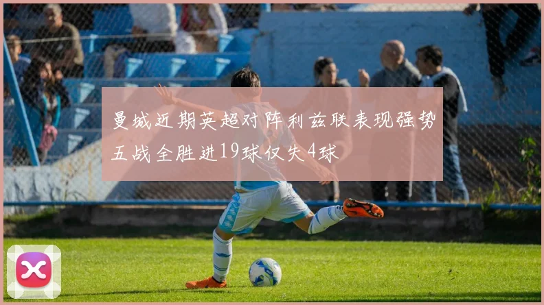 曼城近期英超对阵利兹联表现强势五战全胜进19球仅失4球
