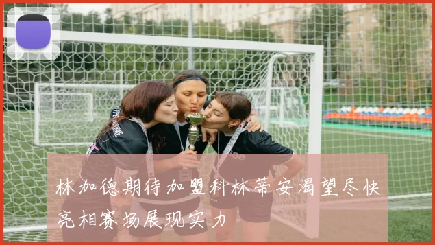 林加德期待加盟科林蒂安渴望尽快亮相赛场展现实力