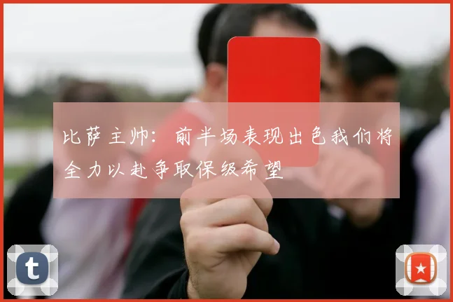 比萨主帅：前半场表现出色我们将全力以赴争取保级希望