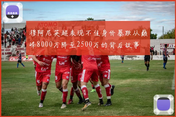 穆阿尼英超表现不佳身价暴跌从巅峰8000万降至2500万的背后故事